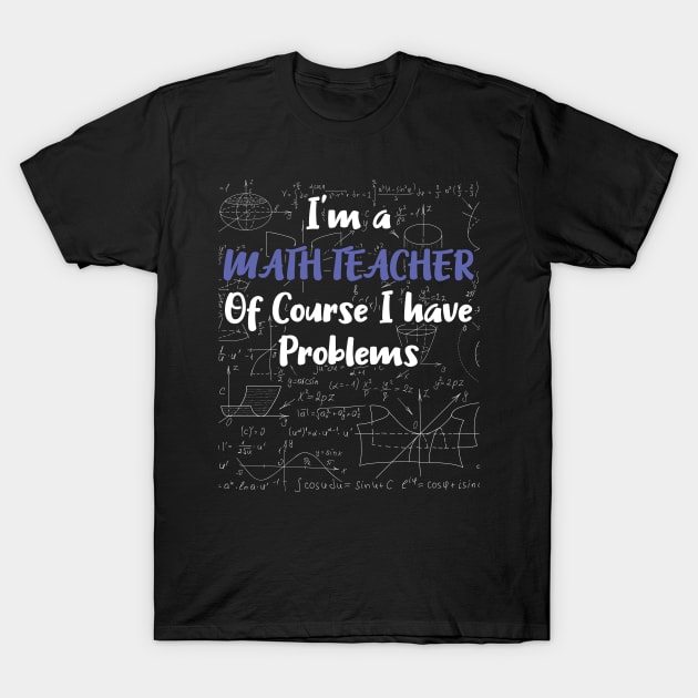 Middle School Math Teacher Gift Of Course I Have Problems Gift T-Shirt by Tracy